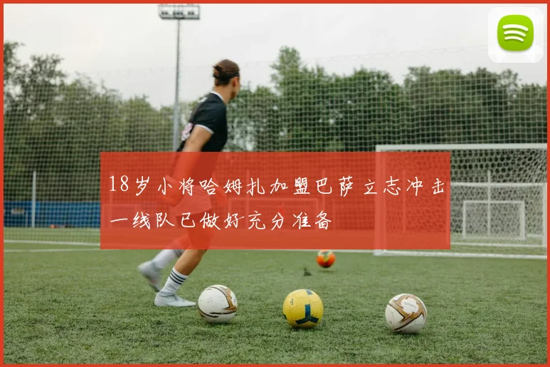 18岁小将哈姆扎加盟巴萨立志冲击一线队已做好充分准备
