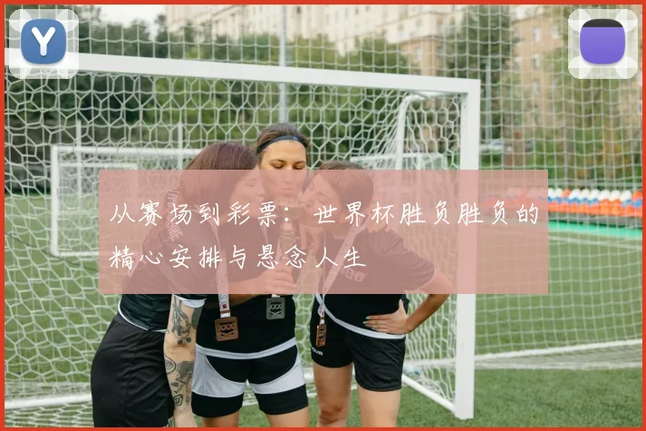 从赛场到彩票：世界杯胜负胜负的精心安排与悬念人生