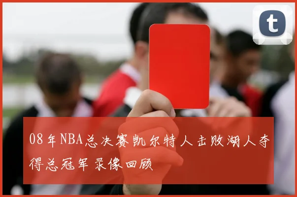 08年NBA总决赛凯尔特人击败湖人夺得总冠军录像回顾