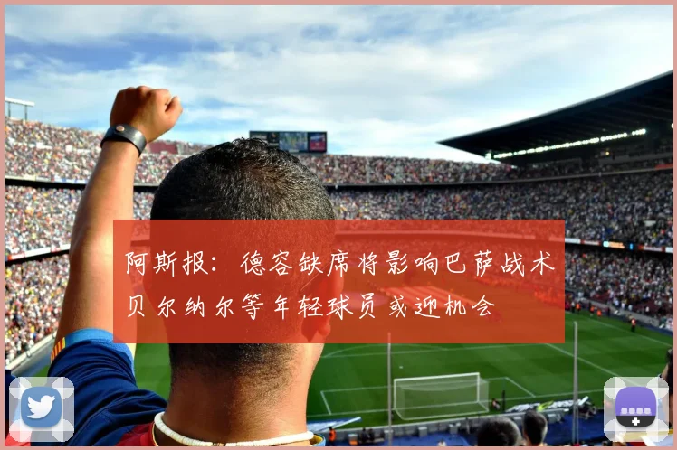 阿斯报：德容缺席将影响巴萨战术贝尔纳尔等年轻球员或迎机会